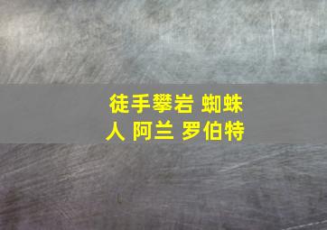 徒手攀岩 蜘蛛人 阿兰 罗伯特